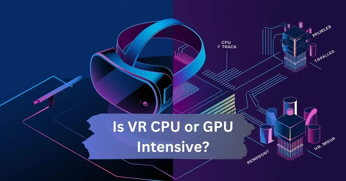 Is VR CPU or GPU Intensive? – Understanding the Demands of Virtual Reality!