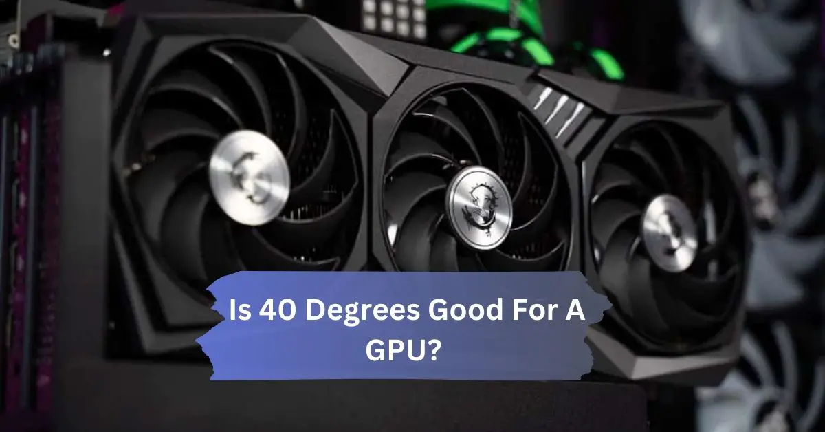 Is 40 Degrees Good For A GPU