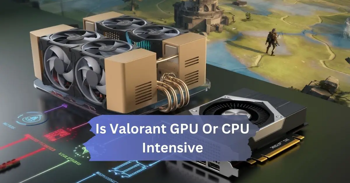 Is Valorant GPU Or CPU Intensive