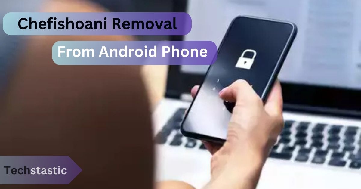 Chefishoani Removal From Android Phone